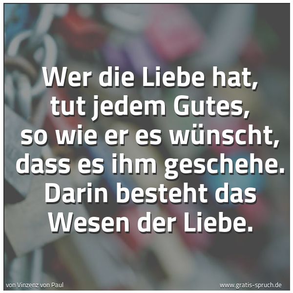 Quadratisches Spruchbild: Wer die Liebe hat, tut jedem Gutes, so wie er es wünscht, dass es ihm geschehe. Darin best …