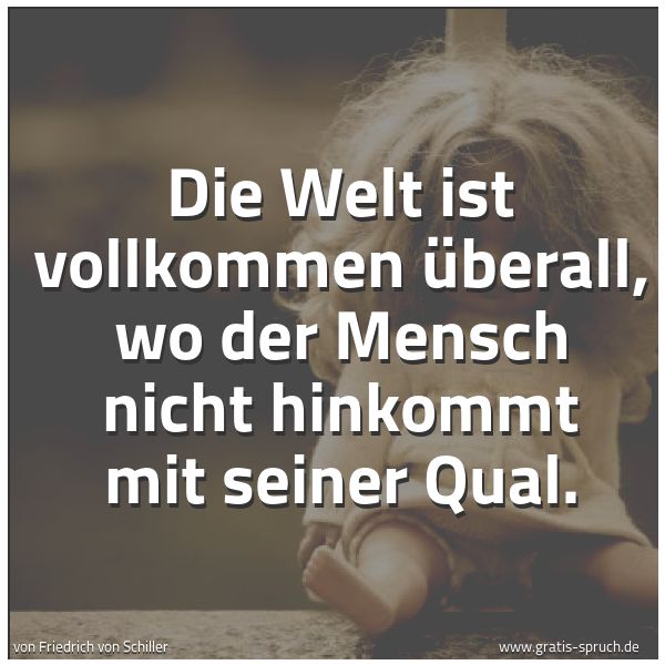 Quadratisches Spruchbild: Die Welt ist vollkommen überall, wo der Mensch nicht hinkommt mit seiner Qual.