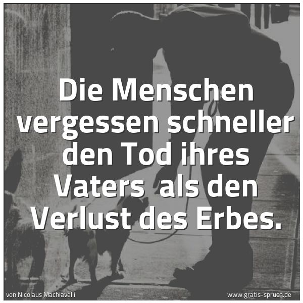 Quadratisches Spruchbild: Die Menschen vergessen schneller den Tod ihres Vaters  als den Verlust des Erbes.