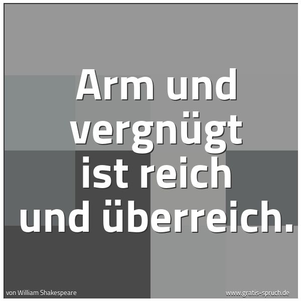 Quadratisches Spruchbild: Arm und vergnügt ist reich und überreich.