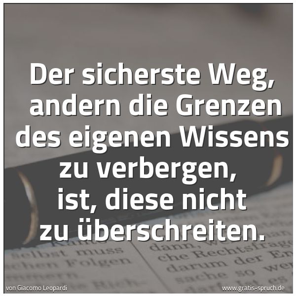 Quadratisches Spruchbild: Der sicherste Weg,  andern die Grenzen des eigenen Wissens zu verbergen,  ist, diese nicht …