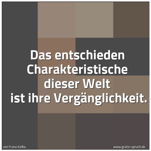 Quadratisches Spruchbild: Das entschieden Charakteristische dieser Welt  ist ihre Vergänglichkeit.
