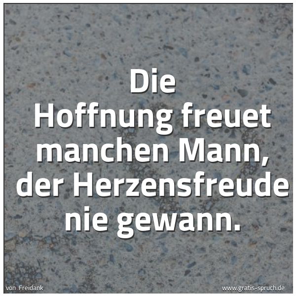 Quadratisches Spruchbild: Die Hoffnung freuet manchen Mann, der Herzensfreude nie gewann.