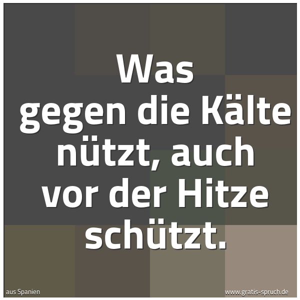 Quadratisches Spruchbild: Was gegen die Kälte nützt, auch vor der Hitze schützt.