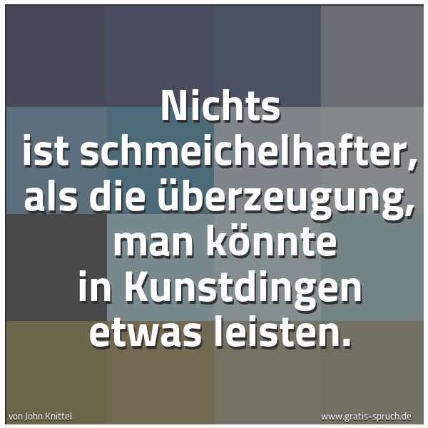 Quadratisches Spruchbild: Nichts ist schmeichelhafter, als die Überzeugung,  man könnte in Kunstdingen etwas leisten …