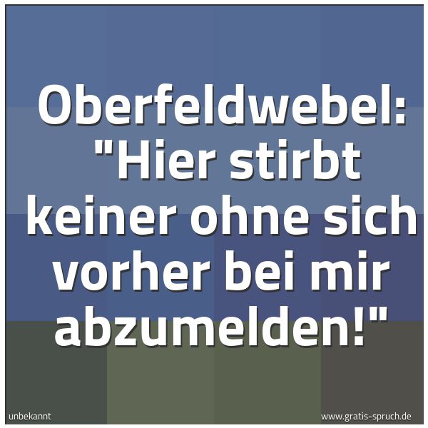 Quadratisches Spruchbild: Oberfeldwebel:  "Hier stirbt keiner ohne sich vorher bei mir abzumelden!"