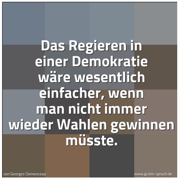 Quadratisches Spruchbild: Das Regieren in einer Demokratie wäre wesentlich einfacher, wenn man nicht immer wieder Wa …