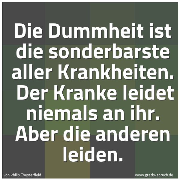 Quadratisches Spruchbild: Die Dummheit ist die sonderbarste aller Krankheiten.  Der Kranke leidet niemals an ihr. Ab …