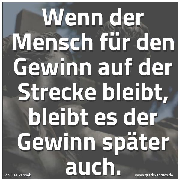 Quadratisches Spruchbild: Wenn der Mensch für den Gewinn auf der Strecke bleibt, bleibt es der Gewinn später auch.