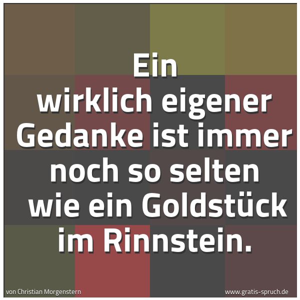 Quadratisches Spruchbild: Ein wirklich eigener Gedanke ist immer noch so selten  wie ein Goldstück im Rinnstein.