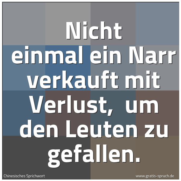 Quadratisches Spruchbild: Nicht einmal ein Narr verkauft mit Verlust,  um den Leuten zu gefallen.
