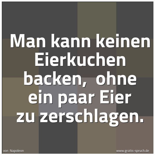 Quadratisches Spruchbild: Man kann keinen Eierkuchen backen,  ohne ein paar Eier zu zerschlagen.