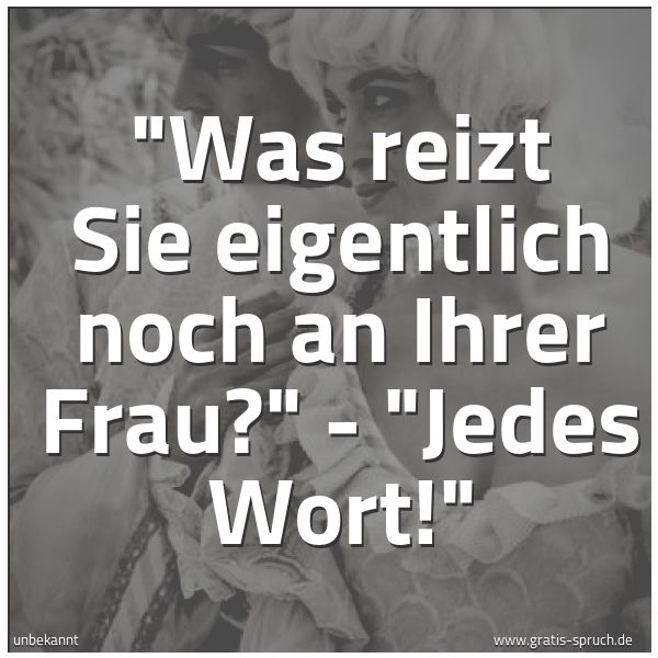 Quadratisches Spruchbild: "Was reizt Sie eigentlich noch an Ihrer Frau?" - "Jedes Wort!"