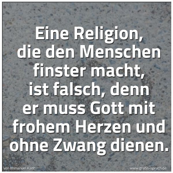 Quadratisches Spruchbild: Eine Religion, die den Menschen finster macht, ist falsch, denn er muss Gott mit frohem He …