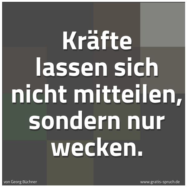 Quadratisches Spruchbild: Kräfte lassen sich nicht mitteilen, sondern nur wecken.