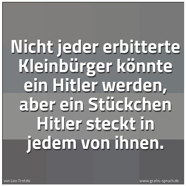Quadratisches Spruchbild: Nicht jeder erbitterte Kleinbürger könnte ein Hitler werden, aber ein Stückchen Hitler ste …