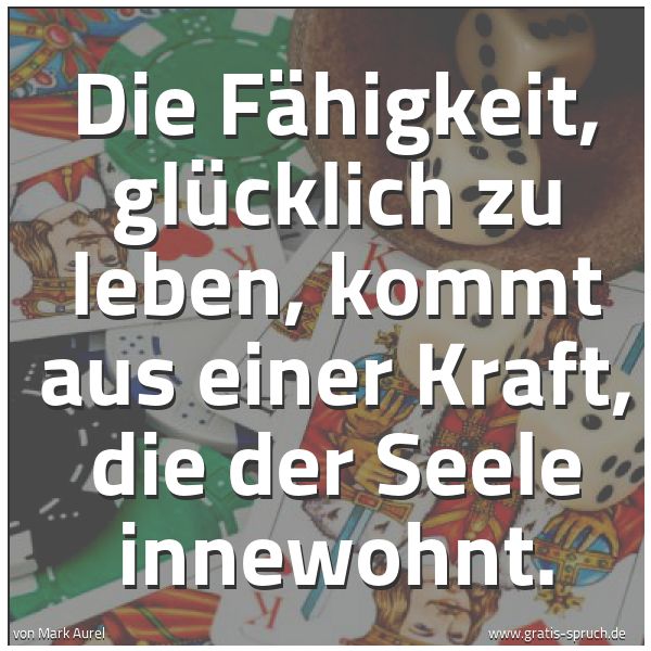 Quadratisches Spruchbild: Die Fähigkeit, glücklich zu leben, kommt aus einer Kraft, die der Seele innewohnt.