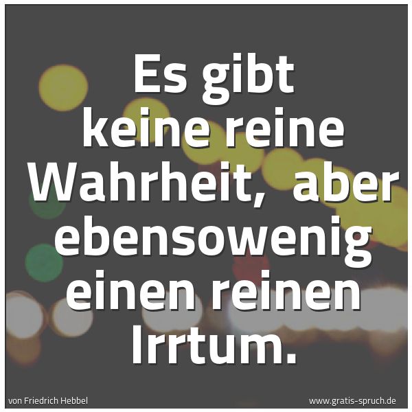 Quadratisches Spruchbild: Es gibt keine reine Wahrheit,  aber ebensowenig einen reinen Irrtum.