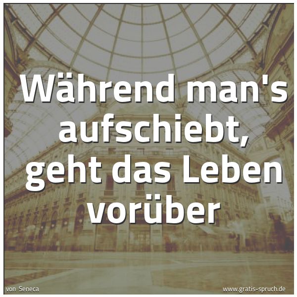Quadratisches Spruchbild: Während man's aufschiebt, geht das Leben vorüber
