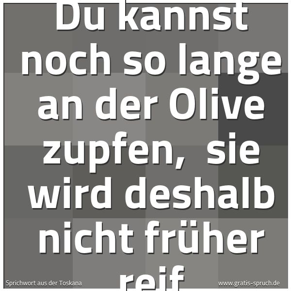 Quadratisches Spruchbild: Du kannst noch so lange an der Olive zupfen,  sie wird deshalb nicht früher reif
