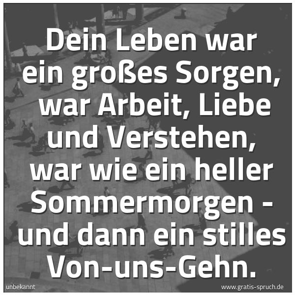 Quadratisches Spruchbild: Dein Leben war ein großes Sorgen,  war Arbeit, Liebe und Verstehen, war wie ein heller Som …