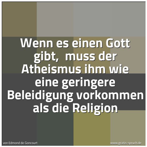 Quadratisches Spruchbild: Wenn es einen Gott gibt,  muss der Atheismus ihm wie eine geringere Beleidigung vorkommen  …