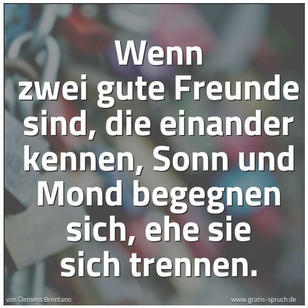 Quadratisches Spruchbild: Wenn zwei gute Freunde sind, die einander kennen, Sonn und Mond begegnen sich, ehe sie sic …