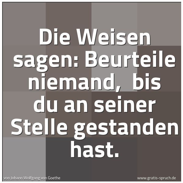 Quadratisches Spruchbild: Die Weisen sagen: Beurteile niemand,  bis du an seiner Stelle gestanden hast.