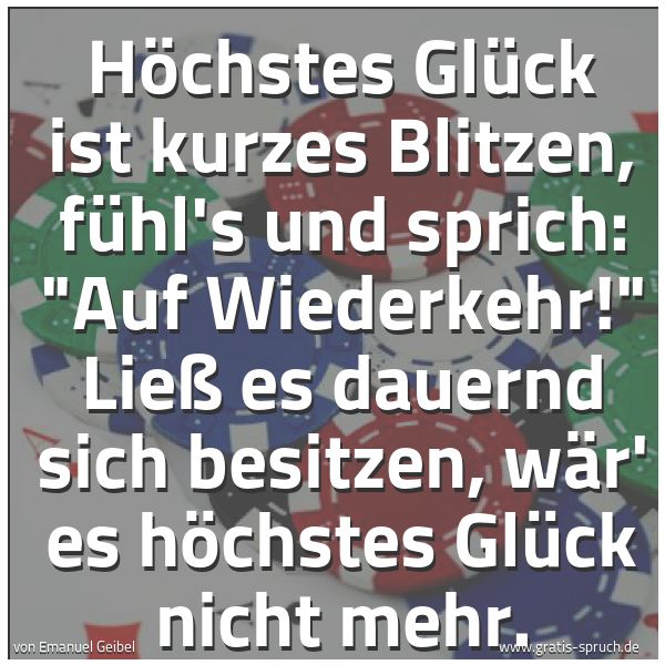 Quadratisches Spruchbild: Höchstes Glück ist kurzes Blitzen, fühl's und sprich: "Auf Wiederkehr!" Ließ es dauernd si …