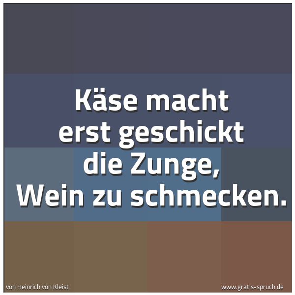 Quadratisches Spruchbild: Käse macht erst geschickt die Zunge, Wein zu schmecken.
