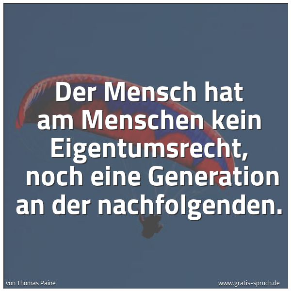 Quadratisches Spruchbild: Der Mensch hat am Menschen kein Eigentumsrecht,  noch eine Generation an der nachfolgenden …