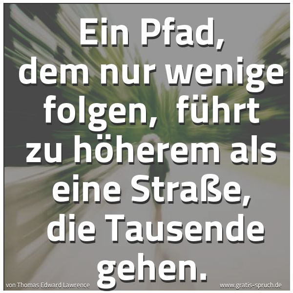Quadratisches Spruchbild: Ein Pfad, dem nur wenige folgen,  führt zu höherem als eine Straße,  die Tausende gehen.