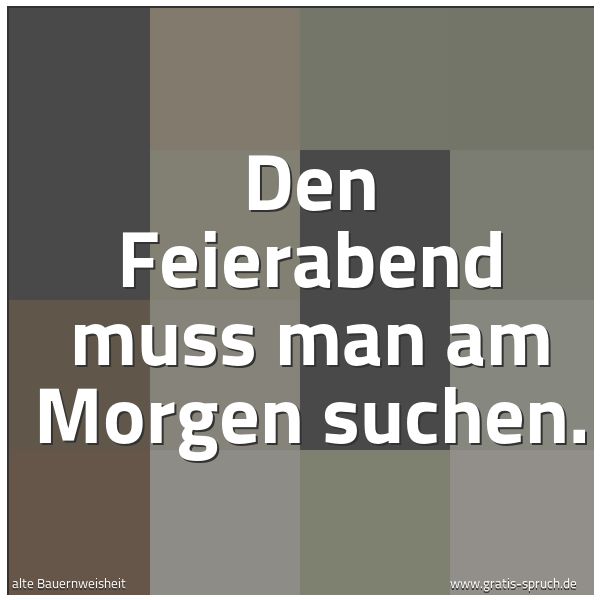 Quadratisches Spruchbild: Den Feierabend muss man am Morgen suchen.