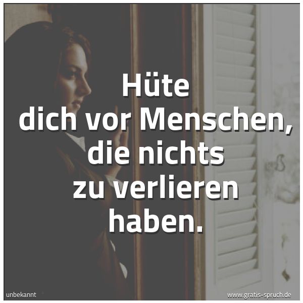 Quadratisches Spruchbild: Hüte dich vor Menschen, die nichts zu verlieren haben.