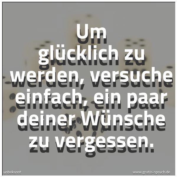 Quadratisches Spruchbild: Um glücklich zu werden, versuche einfach, ein paar deiner Wünsche zu vergessen.