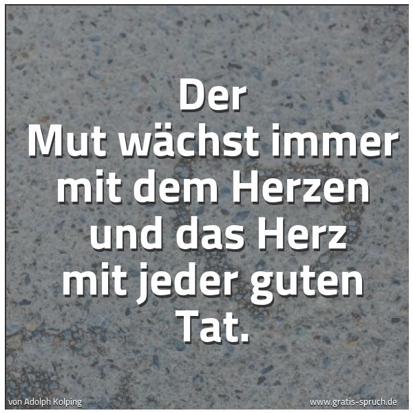 Quadratisches Spruchbild: Der Mut wächst immer mit dem Herzen  und das Herz mit jeder guten Tat.