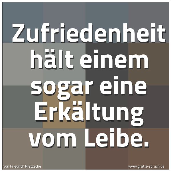 Quadratisches Spruchbild: Zufriedenheit hält einem sogar eine Erkältung vom Leibe.