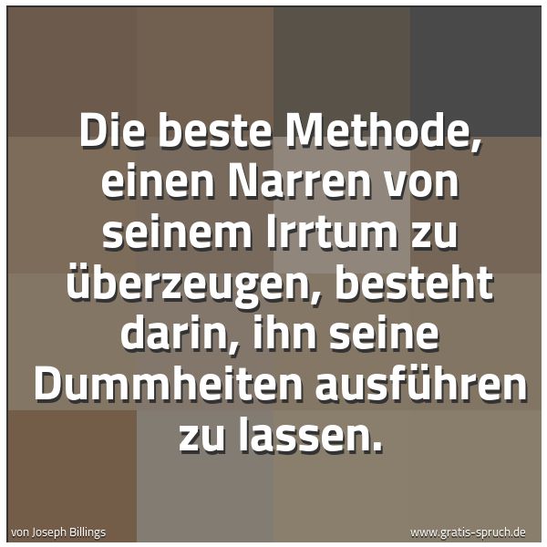Quadratisches Spruchbild: Die beste Methode, einen Narren von seinem Irrtum zu überzeugen, besteht darin, ihn seine  …