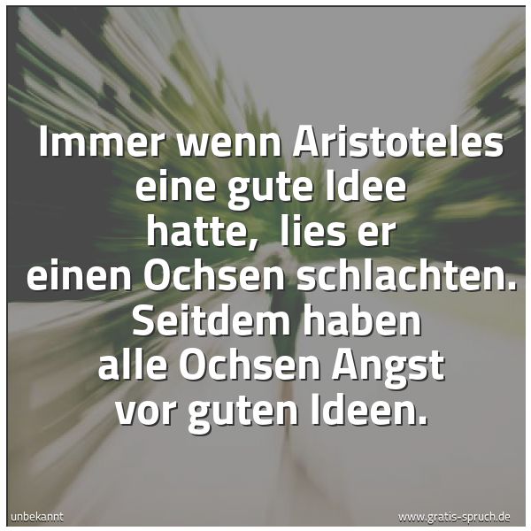Quadratisches Spruchbild: Immer wenn Aristoteles eine gute Idee hatte,  lies er einen Ochsen schlachten.  Seitdem ha …