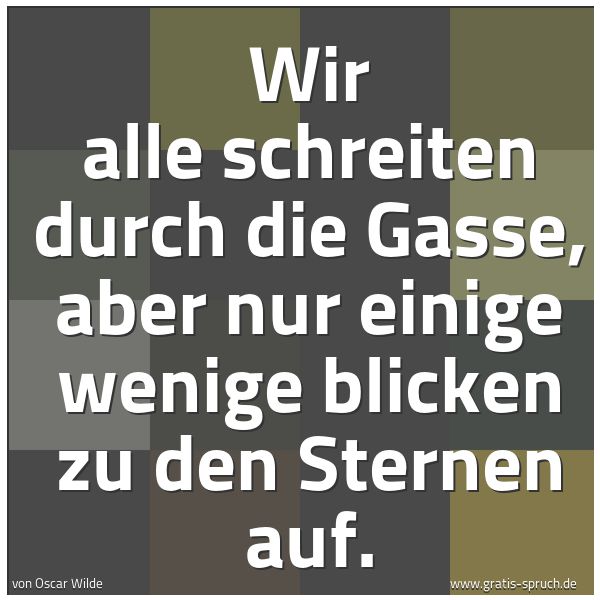 Quadratisches Spruchbild: Wir alle schreiten durch die Gasse, aber nur einige wenige blicken zu den Sternen auf.