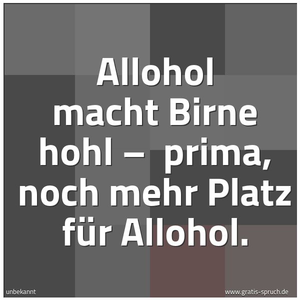 Quadratisches Spruchbild: Allohol macht Birne hohl –  prima, noch mehr Platz für Allohol.