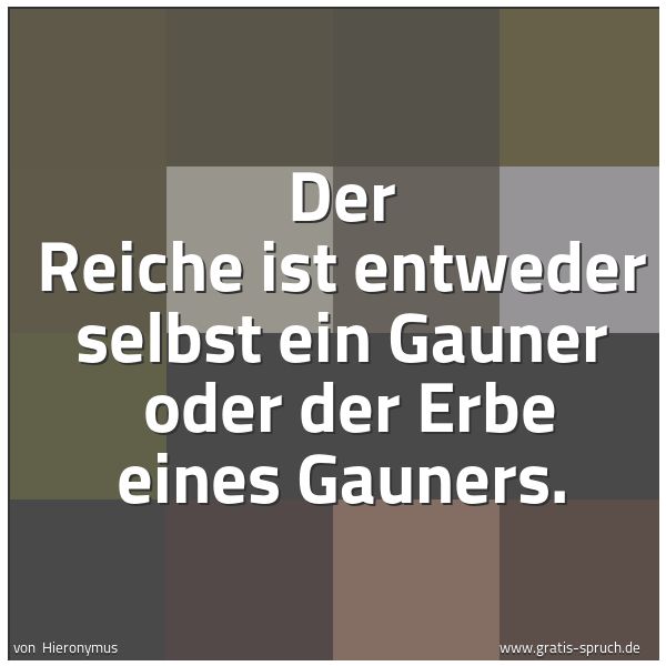Quadratisches Spruchbild: Der Reiche ist entweder selbst ein Gauner  oder der Erbe eines Gauners.