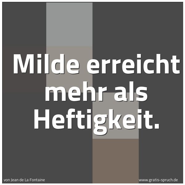 Quadratisches Spruchbild: Milde erreicht mehr als Heftigkeit.