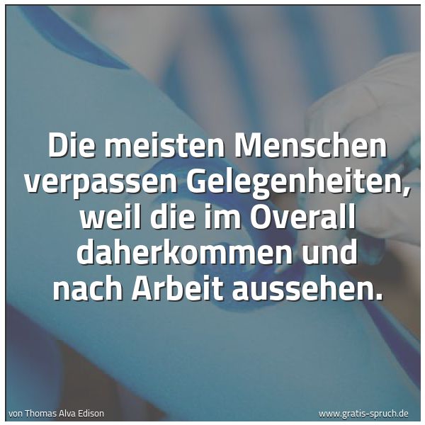 Quadratisches Spruchbild: Die meisten Menschen verpassen Gelegenheiten, weil die im Overall daherkommen und nach Arb …