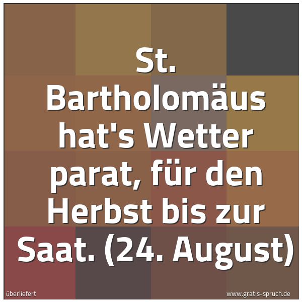 Quadratisches Spruchbild: St. Bartholomäus hat's Wetter parat, für den Herbst bis zur Saat. (24. August)