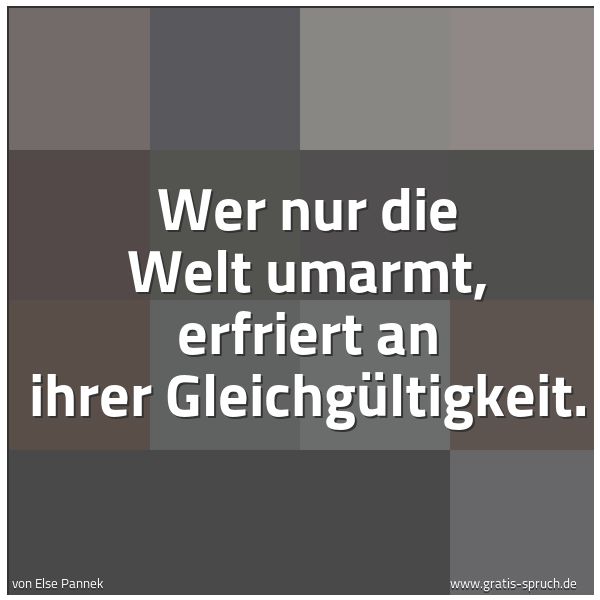 Quadratisches Spruchbild: Wer nur die Welt umarmt, erfriert an ihrer Gleichgültigkeit.