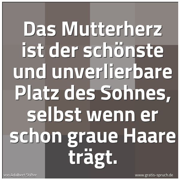 Quadratisches Spruchbild: Das Mutterherz ist der schönste und unverlierbare Platz des Sohnes, selbst wenn er schon g …