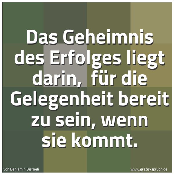 Quadratisches Spruchbild: Das Geheimnis des Erfolges liegt darin,  für die Gelegenheit bereit zu sein, wenn sie komm …