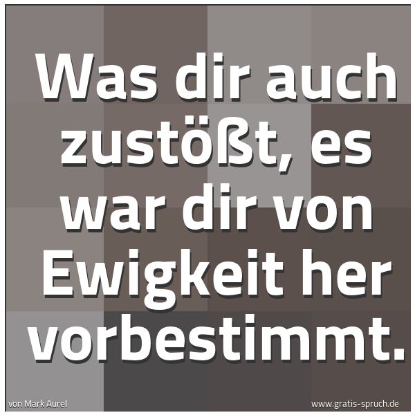 Quadratisches Spruchbild: Was dir auch zustößt, es war dir von Ewigkeit her vorbestimmt.