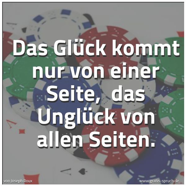 Quadratisches Spruchbild: Das Glück kommt nur von einer Seite,  das Unglück von allen Seiten.